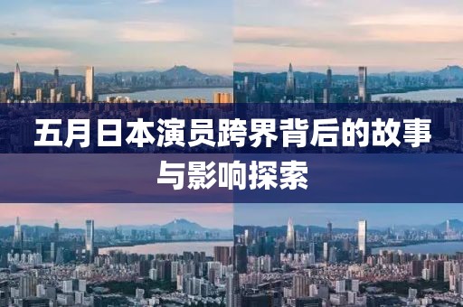 五月日本演員跨界背后的故事與影響探索
