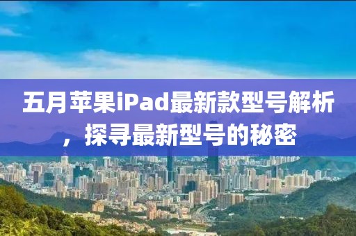 五月蘋果iPad最新款型號解析，探尋最新型號的秘密