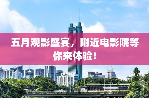 五月觀影盛宴，附近電影院等你來(lái)體驗(yàn)！