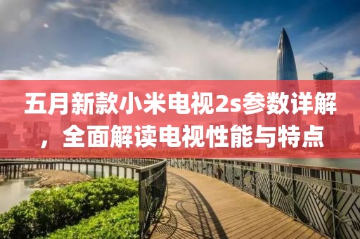 五月新款小米電視2s參數(shù)詳解，全面解讀電視性能與特點(diǎn)
