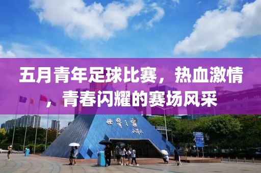 五月青年足球比賽，熱血激情，青春閃耀的賽場(chǎng)風(fēng)采