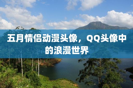 五月情侶動(dòng)漫頭像，QQ頭像中的浪漫世界