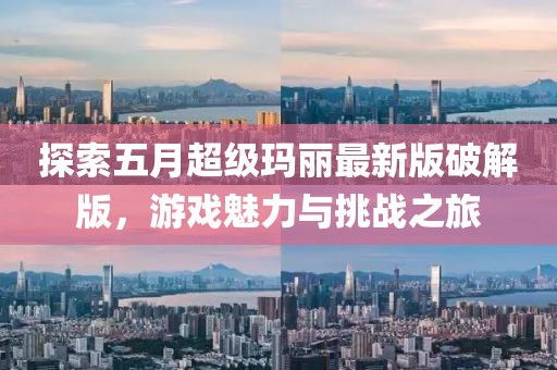 探索五月超級瑪麗最新版破解版，游戲魅力與挑戰(zhàn)之旅