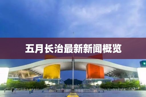 五月長治最新新聞概覽