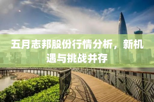 五月志邦股份行情分析，新機遇與挑戰(zhàn)并存