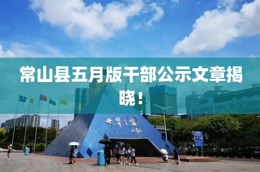 常山縣五月版干部公示文章揭曉！