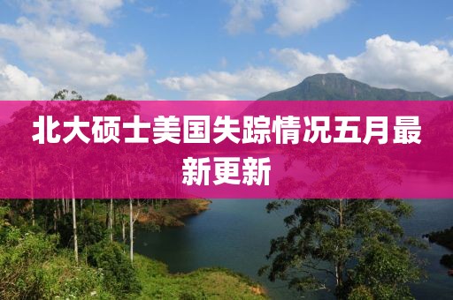 北大碩士美國失蹤情況五月最新更新