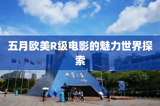 五月歐美R級電影的魅力世界探索