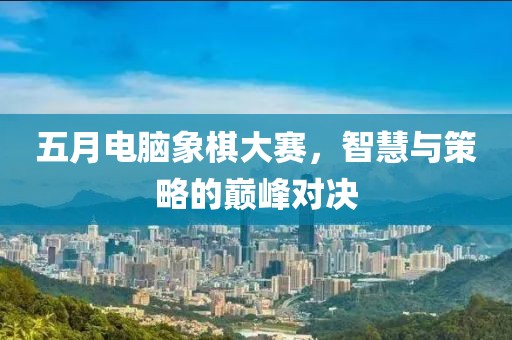 五月電腦象棋大賽，智慧與策略的巔峰對決