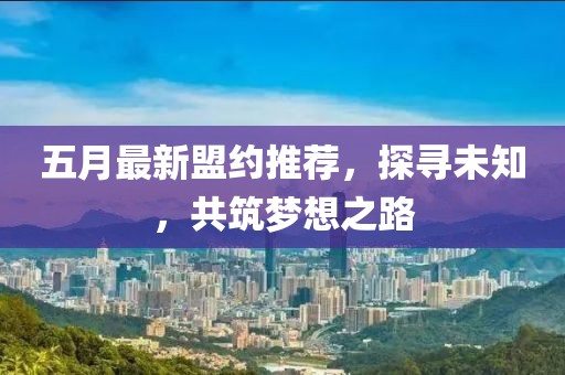 五月最新盟約推薦，探尋未知，共筑夢想之路