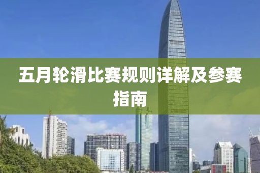 五月輪滑比賽規(guī)則詳解及參賽指南