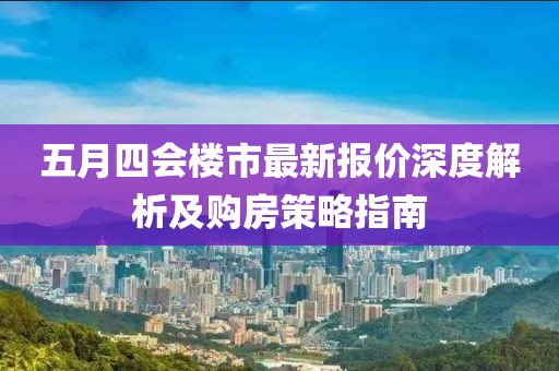 五月四會(huì)樓市最新報(bào)價(jià)深度解析及購(gòu)房策略指南
