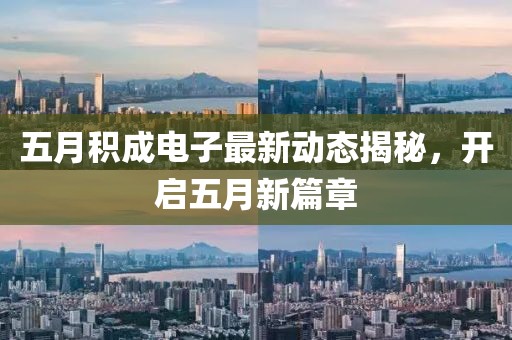 五月積成電子最新動態(tài)揭秘，開啟五月新篇章