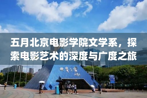 五月北京電影學院文學系，探索電影藝術(shù)的深度與廣度之旅