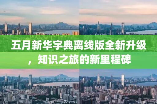 五月新華字典離線版全新升級，知識之旅的新里程碑