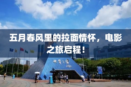 五月春風里的拉面情懷，電影之旅啟程！