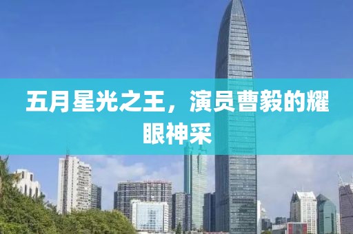 五月星光之王，演員曹毅的耀眼神采