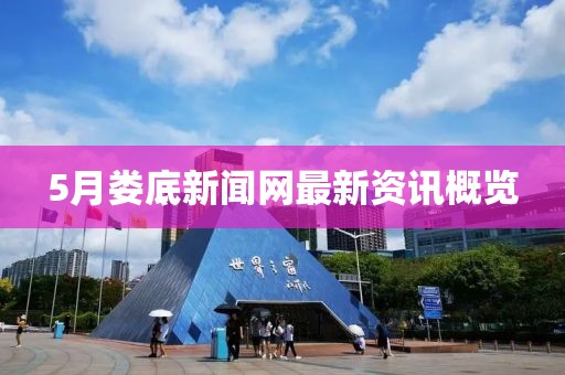 5月婁底新聞網(wǎng)最新資訊概覽