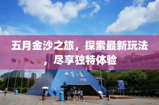 五月金沙之旅，探索最新玩法，盡享獨(dú)特體驗(yàn)