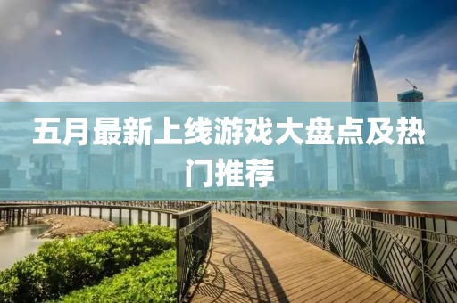 五月最新上線游戲大盤點及熱門推薦