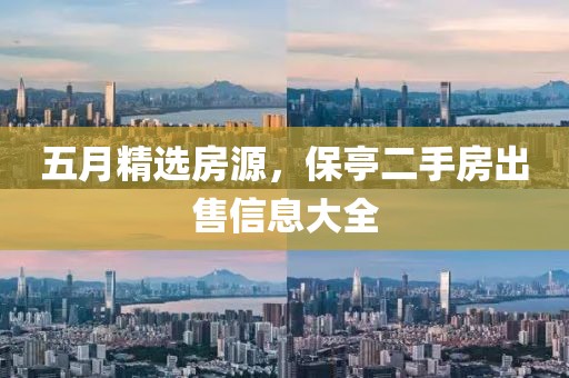五月精選房源，保亭二手房出售信息大全
