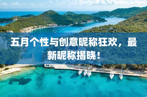 五月個性與創(chuàng)意昵稱狂歡，最新昵稱揭曉！