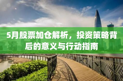 5月股票加倉(cāng)解析，投資策略背后的意義與行動(dòng)指南