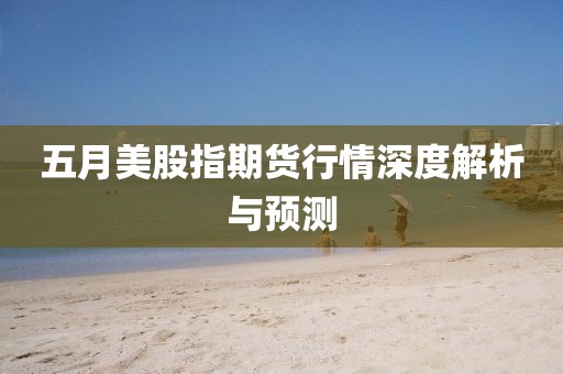 五月美股指期貨行情深度解析與預(yù)測