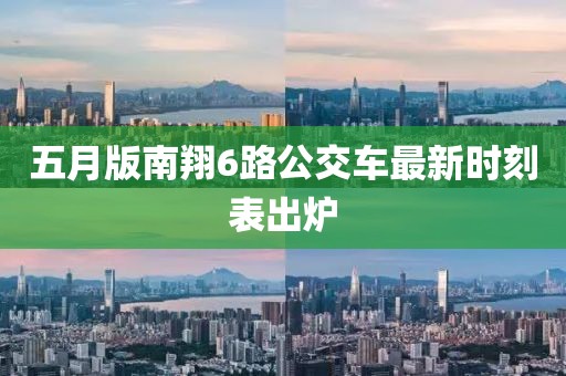 五月版南翔6路公交車最新時(shí)刻表出爐