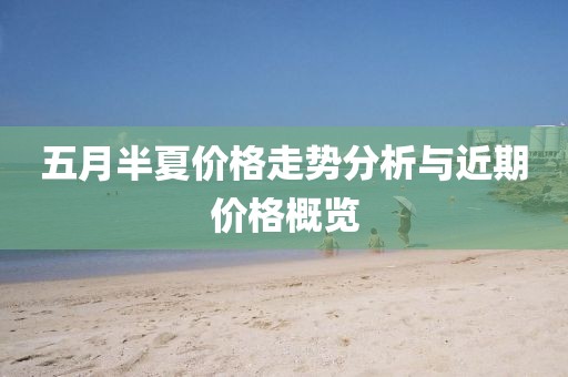 五月半夏價格走勢分析與近期價格概覽