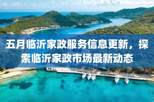 五月臨沂家政服務(wù)信息更新，探索臨沂家政市場最新動態(tài)