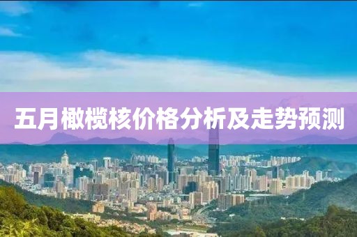 五月橄欖核價格分析及走勢預(yù)測