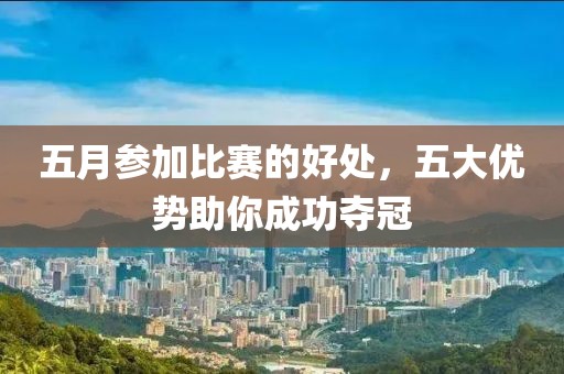 五月參加比賽的好處，五大優(yōu)勢助你成功奪冠