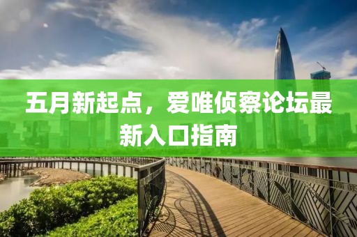 五月新起點(diǎn)，愛(ài)唯偵察論壇最新入口指南