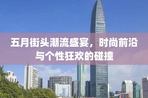 五月街頭潮流盛宴，時(shí)尚前沿與個(gè)性狂歡的碰撞