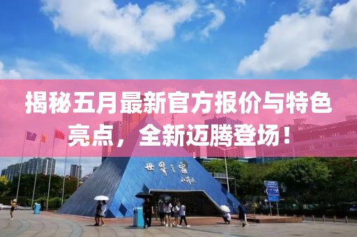 揭秘五月最新官方報(bào)價(jià)與特色亮點(diǎn)，全新邁騰登場(chǎng)！
