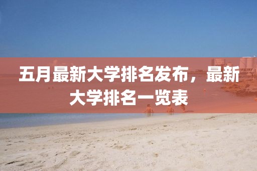 五月最新大學(xué)排名發(fā)布，最新大學(xué)排名一覽表
