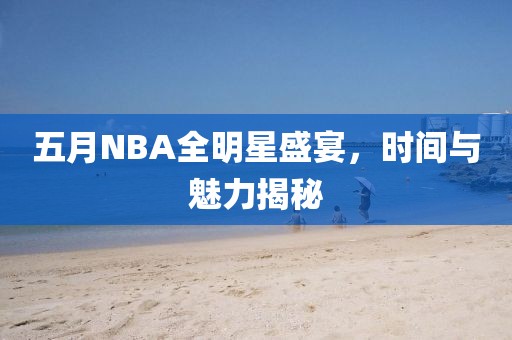 五月NBA全明星盛宴，時間與魅力揭秘