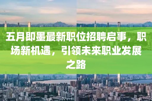 五月即墨最新職位招聘啟事，職場新機遇，引領(lǐng)未來職業(yè)發(fā)展之路
