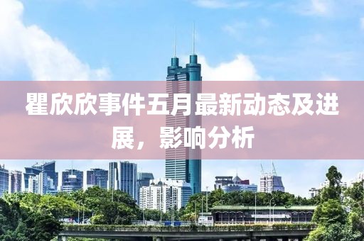 瞿欣欣事件五月最新動(dòng)態(tài)及進(jìn)展，影響分析