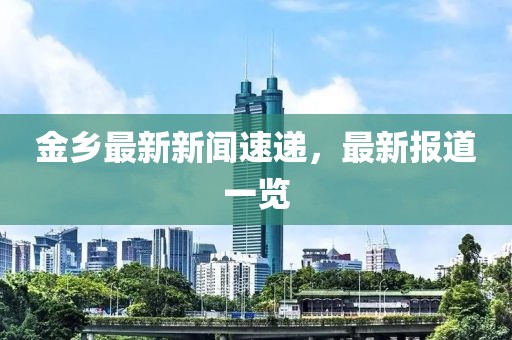 金鄉(xiāng)最新新聞速遞，最新報(bào)道一覽