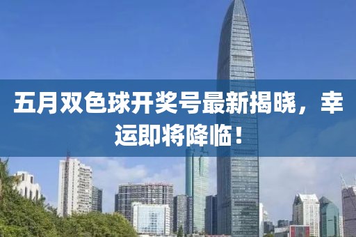 五月雙色球開獎(jiǎng)號(hào)最新揭曉，幸運(yùn)即將降臨！