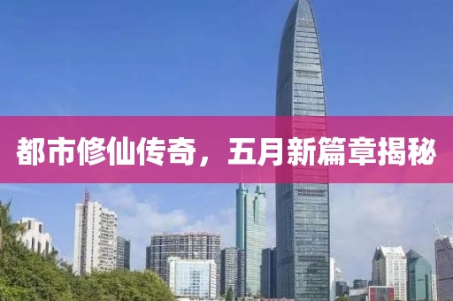 都市修仙傳奇，五月新篇章揭秘