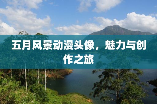 五月風景動漫頭像，魅力與創(chuàng)作之旅