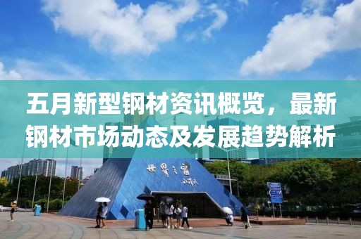 五月新型鋼材資訊概覽，最新鋼材市場動(dòng)態(tài)及發(fā)展趨勢解析