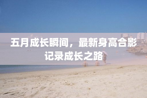 五月成長瞬間，最新身高合影記錄成長之路