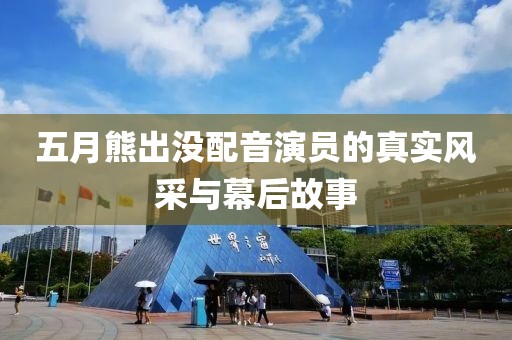 五月熊出沒配音演員的真實(shí)風(fēng)采與幕后故事