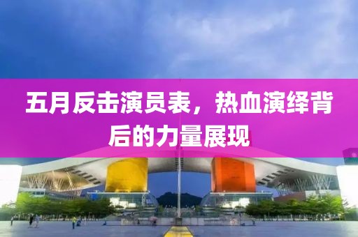 五月反擊演員表，熱血演繹背后的力量展現(xiàn)