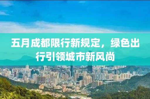 五月成都限行新規(guī)定，綠色出行引領(lǐng)城市新風(fēng)尚
