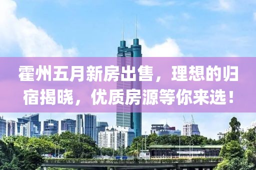 霍州五月新房出售，理想的歸宿揭曉，優(yōu)質(zhì)房源等你來選！